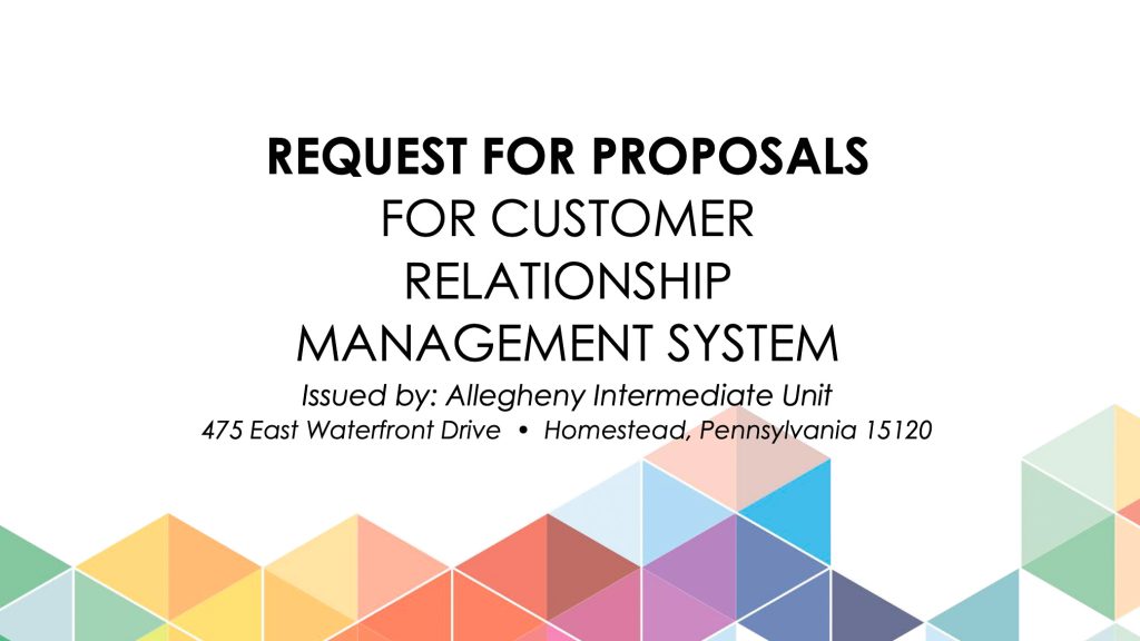 REQUEST FOR PROPOSALS FOR CUSTOMER RELATIONSHIP MANAGEMENT SYSTEM Issued by: Allegheny Intermediate Unit 475 East Waterfront Drive • Homestead, Pennsylvania 15120